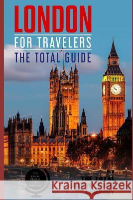 LONDON FOR TRAVELERS. The total guide: The comprehensive traveling guide for all your traveling needs. Guide Company, The Total Travel 9781726628785 Independently Published