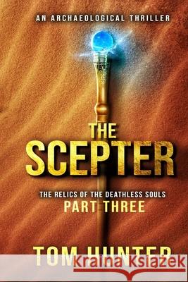 The Scepter: An Archaeological Thriller: The Relics of the Deathless Souls, part 3 Hunter, Tom 9781726634946 Independently Published