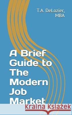 A Brief Guide to The Modern Job Market T. a. DeLozier 9781726636612