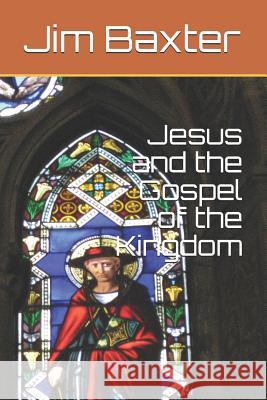Jesus and the Gospel of the Kingdom Jim Baxter 9781726637831 Independently Published