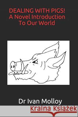 DEALING WITH PIGS! A Novel Introduction To Our World Molloy, Ivan 9781726637855 Independently Published