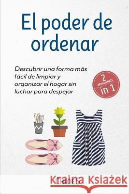 El poder de ordenar: 2 Manuscritos - Descubrir una forma más fácil de limpiar y organizar el hogar sin luchar para despejar: Libro en Españ S, Chloe 9781726638555