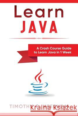 Learn Java: A Crash Course Guide to Learn Java in 1 Week Timothy C Needham 9781726643023 Independently Published