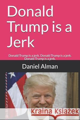 Donald Trump is a Jerk: Donald Trump is a jerk. Donald Trump is a jerk. Donald Trump is a jerk. Alman, Daniel 9781726645492 Independently Published