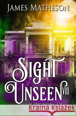 Sight Unseen VIII: The Haunting of the Voodoo Queen James M. Matheson 9781726668958