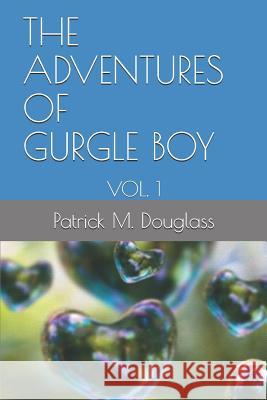 The Adventures of Gurgle Boy: Vol. 1 Michelle Carter-Douglass Patrick M. Douglass 9781726673266 Independently Published