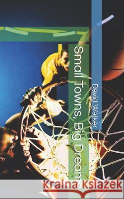 Small Towns, Big Dreams David Walker 9781726674003 Independently Published