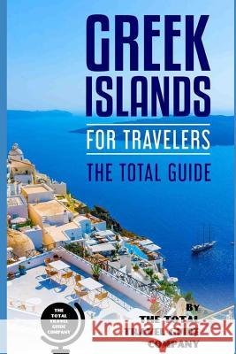 GREEK ISLANDS FOR TRAVELERS. The total guide: The comprehensive traveling guide for all your traveling needs. Guide Company, The Total Travel 9781726674058 Independently Published