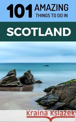 101 Amazing Things to Do in Scotland: Scotland Travel Guide 101 Amazin 9781726678483 Independently Published