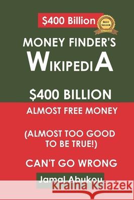 Money Finder's Wikipedia: $400 Billion Unclaimed Money, Almost Too Good To Be True, Can't Go Wrong Abukou, Jamal 9781726681148