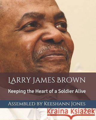 Larry James Brown: Keeping the Heart of a Soldier Alive Keeshann Jones Larry James Brown 9781726683586 Independently Published