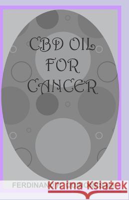 CBD Oil for Cancer: Everything You Need to Know on How CBD Oil Treats Cancer; Holistic Benefits of Cannabis for All Types of Cancer Ferdinand H 9781726685764