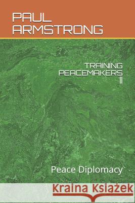 Training Peacemakers: Peace Diplomacy Paul Armstrong 9781726686723 Independently Published
