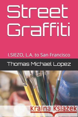 Street Graffiti: I.Siezo, L.A. to San Francisco I. Siezo Thomas Lopez 9781726695640 Independently Published