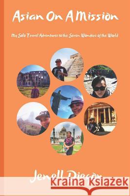 Asian on a Mission: My Solo Travel Adventures to the Seven Wonders of the World Jenell Diegor 9781726708876 Independently Published