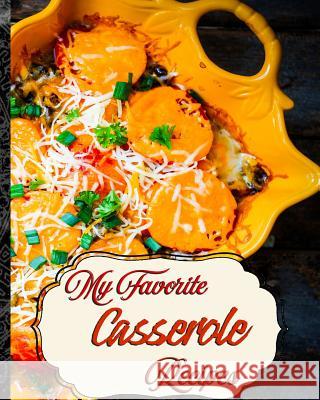 My Favorite Casserole Recipes: My Most Conveneint Place to Keep 150 of My Best Casserole Recipes Yum Treats Press 9781726729413 