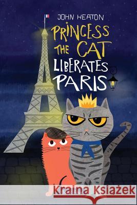 Princess the Cat Liberates Paris: A Children's Cat and Dog Travel Adventure John Heaton 9781726735940 Independently Published