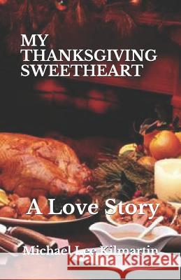 My Thanksgiving Sweetheart: A Love Story Michael Lee Kilmartin 9781726736831 Independently Published