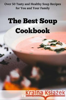 The Best Soup Cookbook: Over 50 Tasty and Healthy Soup Recipes for You and Your Family Teresa Moore 9781726742498