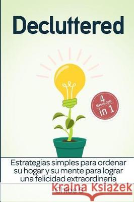 Decluttered: Estrategias simples para ordenar su hogar y su mente para lograr una felicidad extraordinaria: Libro en Español/Decluttering Spanish book Chloe S 9781726744201