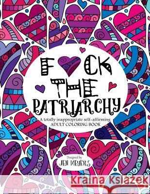 F*ck the Patriarchy: A totally inappropriate self-affirming adult coloring book Jen Meyers 9781726744430 Independently Published