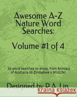 Awesome A-Z Nature Word Searches: Volume #1 of 4: 26 Word Searches to Choose From! From Animals of Australia to Zimbabwe's Wildlife Lin, P. a. 9781726747912 Independently Published