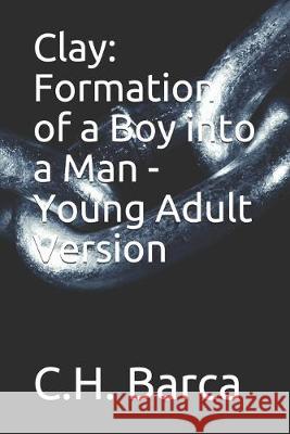 Clay: Formation of a Boy into a Man - Young Adult Version C. H. Barca 9781726748025 Independently Published