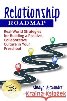 Relationship Roadmap: Real-World Strategies for Building a Positive, Collaborative Culture in Your Preschool Kris Murray Sindye Alexander 9781726748353
