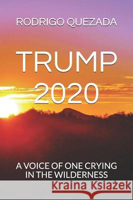 Trump 2020: A Voice of One Crying in the Wilderness Rodrigo Quezada 9781726755702 Independently Published