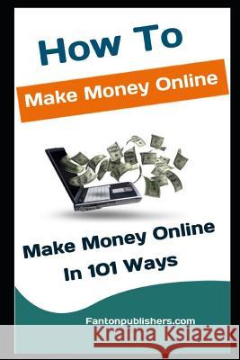 How To Make Money Online: Make Money Online In 101 Ways Fanton Publishers 9781726758819 Independently Published