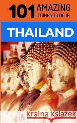 101 Amazing Things to Do in Thailand: Thailand Travel Guide 101 Amazin 9781726760102 Independently Published