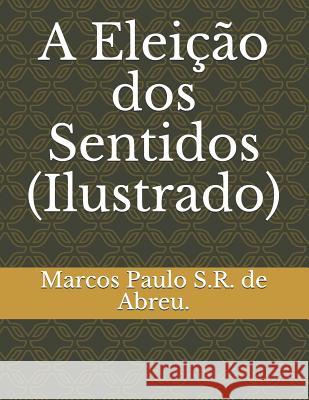 A Eleição DOS Sentidos (Ilustrado) S. R. de Abreu, Marcos Paulo 9781726773423 Independently Published