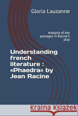 Understanding french literature: Phaedra by Jean Racine: Analysis of key passages in Racine's play Gloria Lauzanne 9781726774031 Independently Published