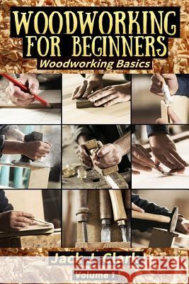 Woodworking for Beginners: Woodworking Basic Jack J. Clark 9781726775557