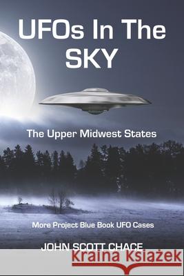 UFOs In The Sky: The Upper Midwest States Chace, John Scott 9781726779067 Independently Published