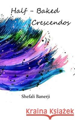 Half-Baked Crescendos Shefali Banerji 9781726789929 Independently Published