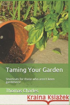 Taming Your Garden: Shortcuts for Those Who Aren't Keen Gardeners! Thomas Charles 9781726803250