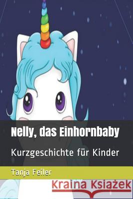 Nelly, Das Einhornbaby: Kurzgeschichte Für Kinder Feiler F., Tanja 9781726807197 Independently Published