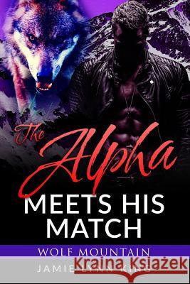 The Alpha Meets His Match: Wolf Mountain Book 1 Jamie Lynn King 9781726809757 Independently Published