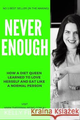 Never Enough: How a Diet Queen Learned to Love Herself and Eat Like a Normal Person Kelly Fisher 9781726810265 Independently Published