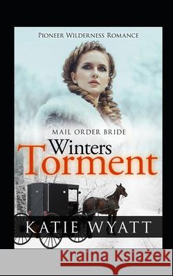 Mail Order Bride: Winter's Torment: Inspirational Historical Western Katie Wyatt 9781726826471 Independently Published
