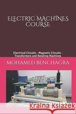 Electric Machines Course: Electrical Circuits - Magnetic Circuits - Transformers and Rotating Machines Mohamed Benchagra 9781726829731 Independently Published