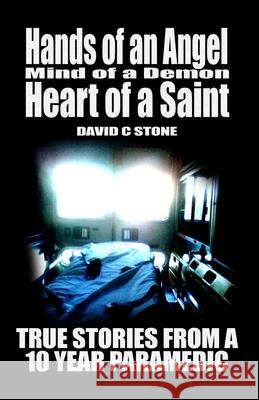 Hands of an Angel, Mind of a Demon, Heart of a Saint: True Stories from a 10 year Paramedic David Stone 9781726833967