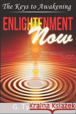 Enlightenment Now: The Keys to Awakening G. Tyler Wright 9781726837132