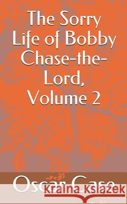 The Sorry Life of Bobby Chase-The-Lord, Volume 2 Oscar William Case 9781726838801 Independently Published