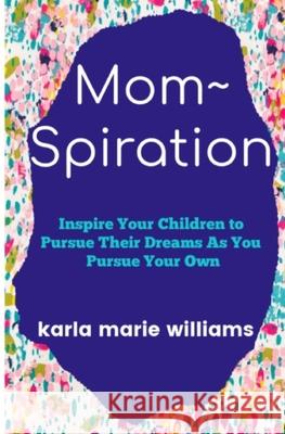 mom spiration: Inspire Your Children to Pursue their Dreams as You Pursue Your Own Karla Marie Williams 9781726845625