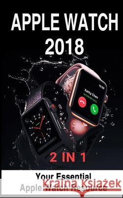 Apple Watch 2018: 2 in 1: Your Essential Apple Watch Resource Avery Meyers 9781726846363 Independently Published
