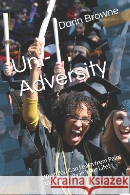 Uni-Adversity: What You Can Learn from Pain and Adversity in Your Life! Darin Browne 9781726849845