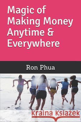 Magic of Making Money Anytime & Everywhere Ron Phua 9781726850544