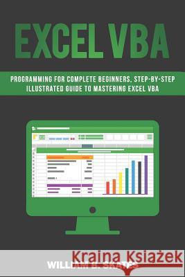 Excel VBA: Programming for Complete Beginners, Step-By-Step Illustrated Guide to Mastering Excel VBA William B. Skates 9781726852067 Independently Published